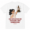I HAVE TASTED LOVE AND I HAVE TASTED ALCOHOL, I HIGHLY RECOMMEND ALCOHOL. - WOMEN
