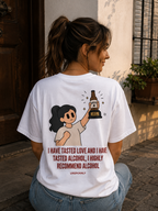 I HAVE TASTED LOVE AND I HAVE TASTED ALCOHOL, I HIGHLY RECOMMEND ALCOHOL. - WOMEN