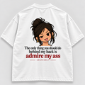 The only thing you should do behind my back is admire my ass